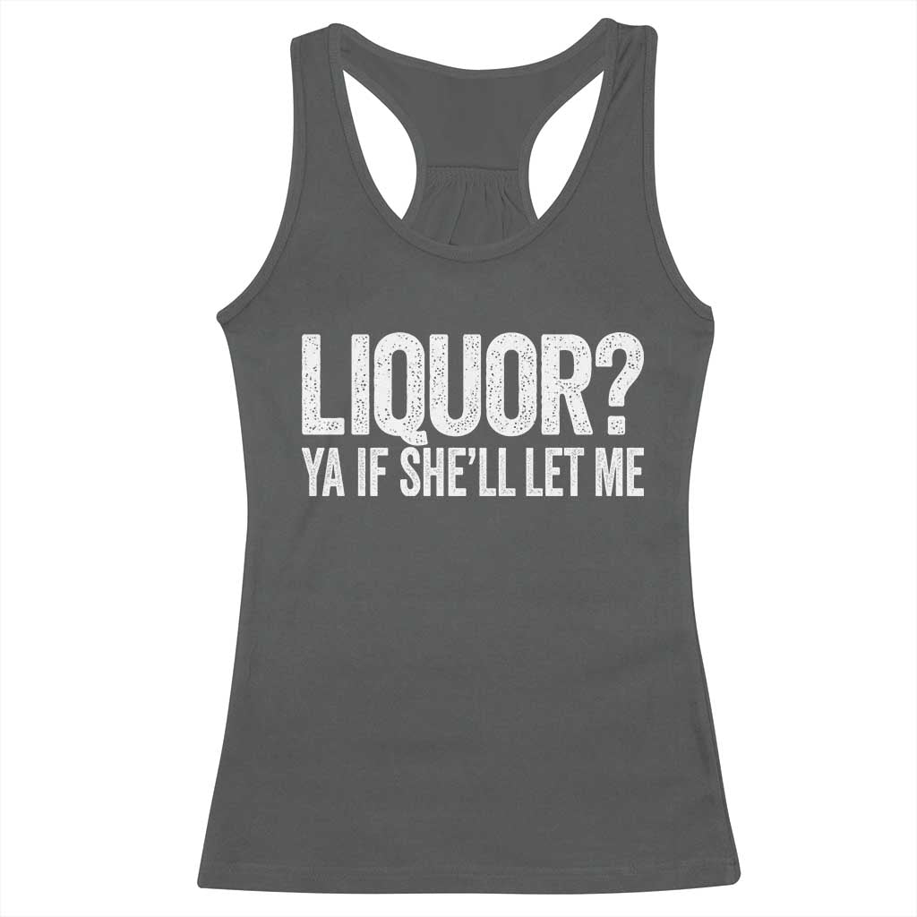 Liquor Ya If She'll Let Me Racerback Tank Top Funny Husband Adult Humor TS11 Dark Heather Print Your Wear