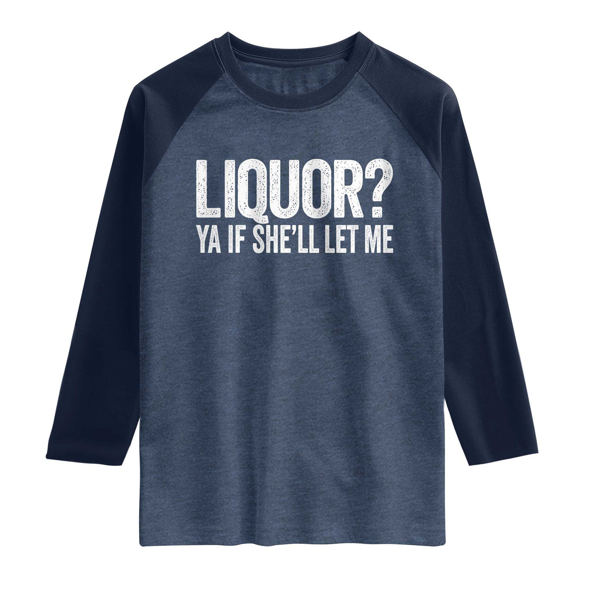 Liquor Ya If She'll Let Me Raglan Shirt Funny Husband Adult Humor TS11 Heather Denim Navy Print Your Wear