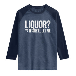 Liquor Ya If She'll Let Me Raglan Shirt Funny Husband Adult Humor TS11 Heather Denim Navy Print Your Wear