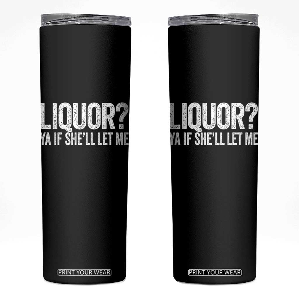 Liquor Ya If She'll Let Me Skinny Tumbler Funny Husband Adult Humor TS11 Black Print Your Wear