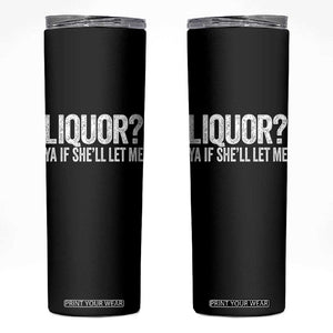 Liquor Ya If She'll Let Me Skinny Tumbler Funny Husband Adult Humor TS11 Black Print Your Wear