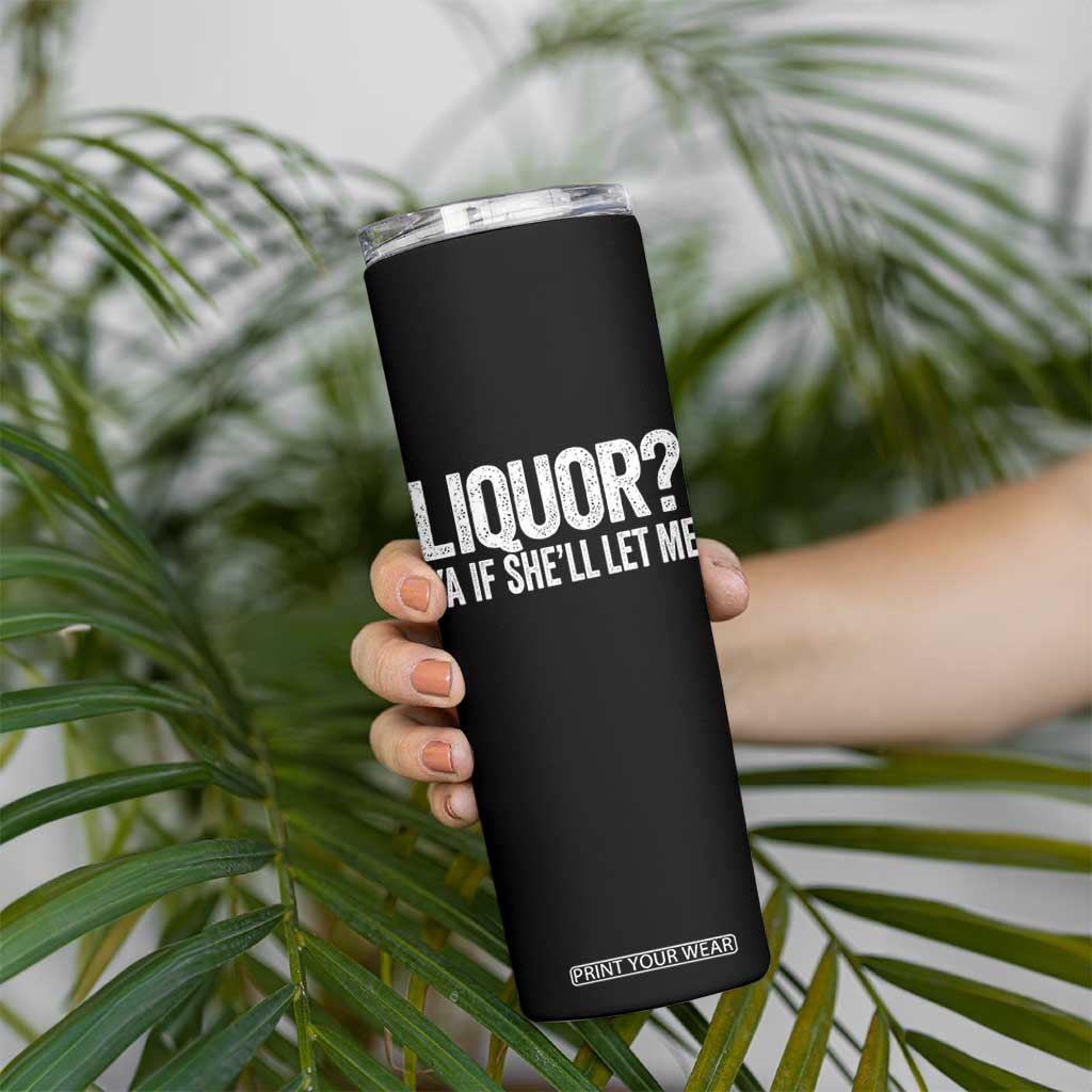 Liquor Ya If She'll Let Me Skinny Tumbler Funny Husband Adult Humor TS11 Print Your Wear