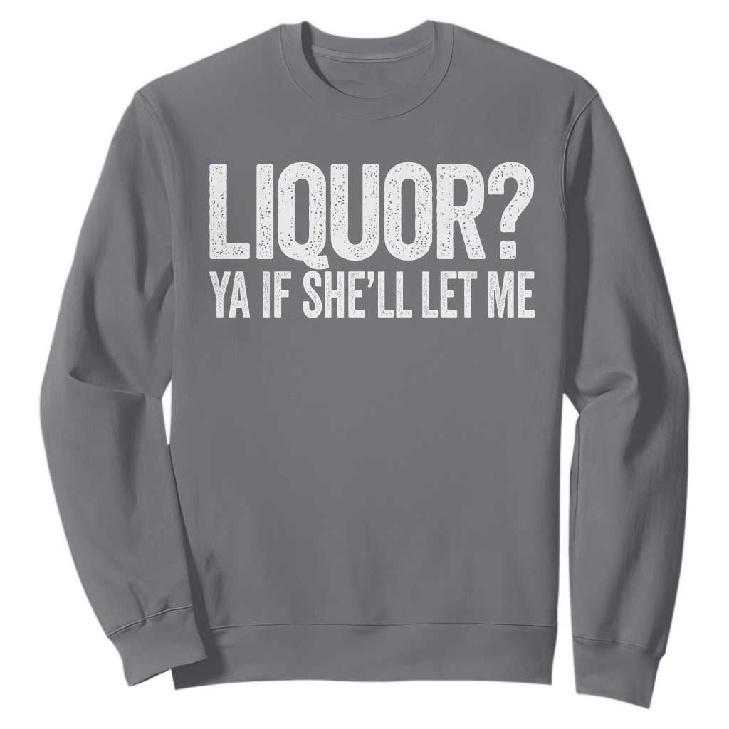 Liquor Ya If She'll Let Me Sweatshirt Funny Husband Adult Humor TS11 Charcoal Print Your Wear