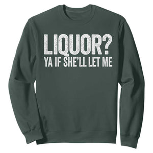 Liquor Ya If She'll Let Me Sweatshirt Funny Husband Adult Humor TS11 Dark Forest Green Print Your Wear