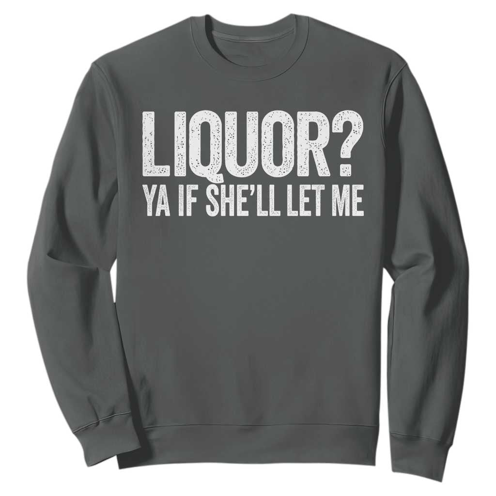 Liquor Ya If She'll Let Me Sweatshirt Funny Husband Adult Humor TS11 Dark Heather Print Your Wear
