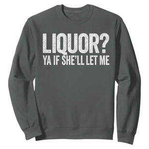 Liquor Ya If She'll Let Me Sweatshirt Funny Husband Adult Humor TS11 Dark Heather Print Your Wear