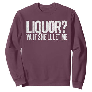 Liquor Ya If She'll Let Me Sweatshirt Funny Husband Adult Humor TS11 Maroon Print Your Wear
