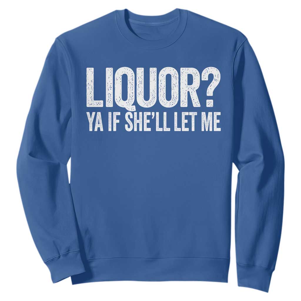 Liquor Ya If She'll Let Me Sweatshirt Funny Husband Adult Humor TS11 Royal Blue Print Your Wear