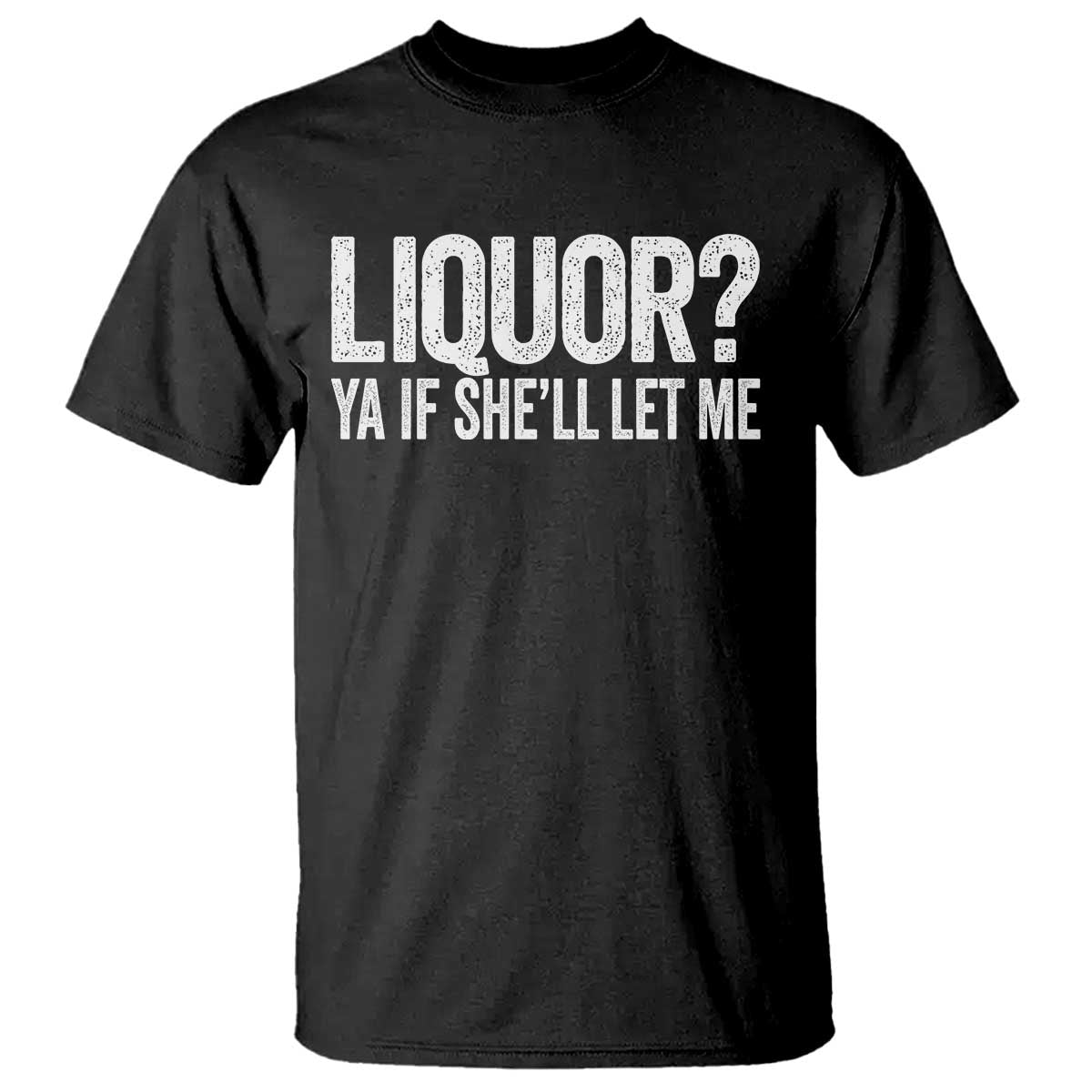 Liquor Ya If She'll Let Me T Shirt Funny Husband Adult Humor TS11 Black Print Your Wear