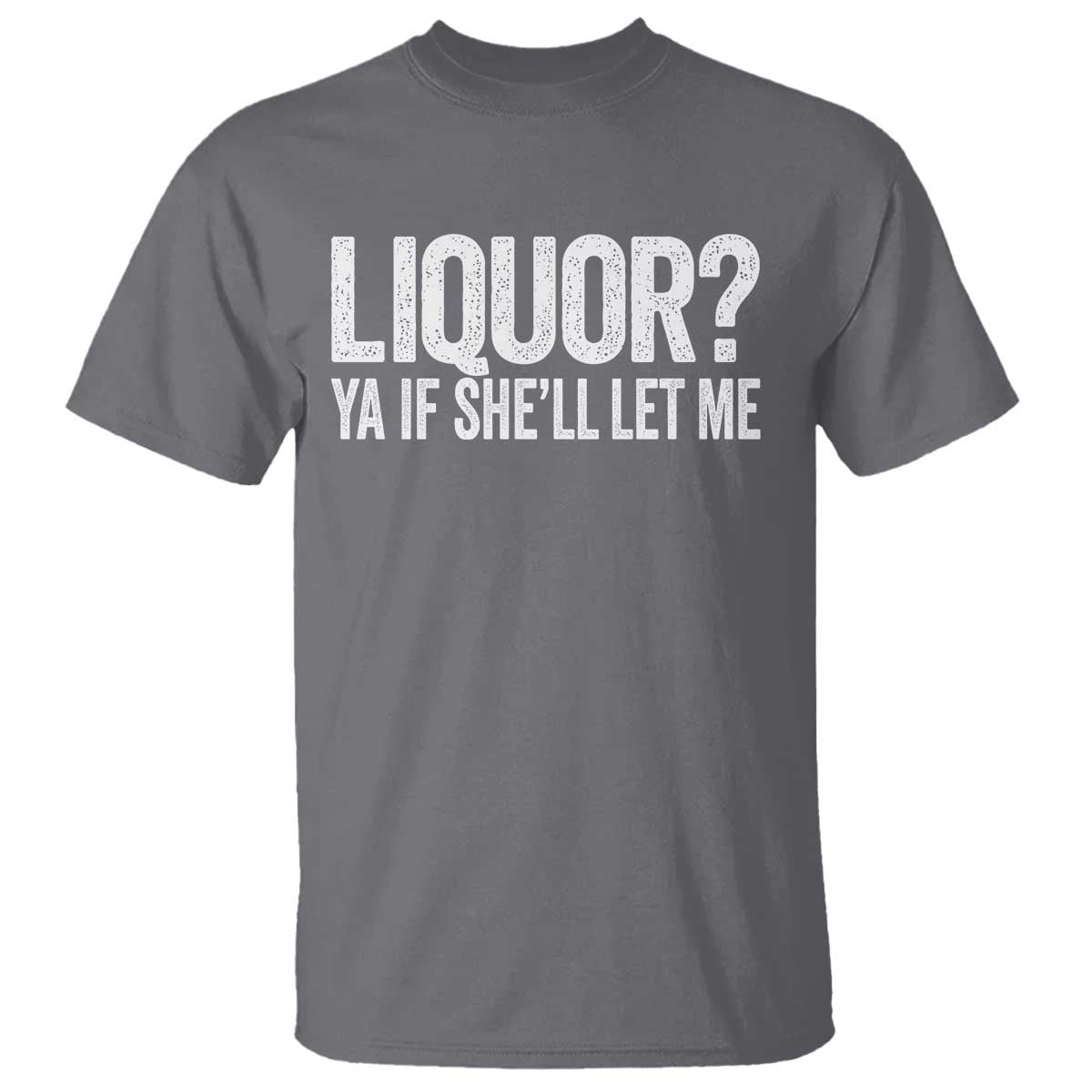 Liquor Ya If She'll Let Me T Shirt Funny Husband Adult Humor TS11 Charcoal Print Your Wear
