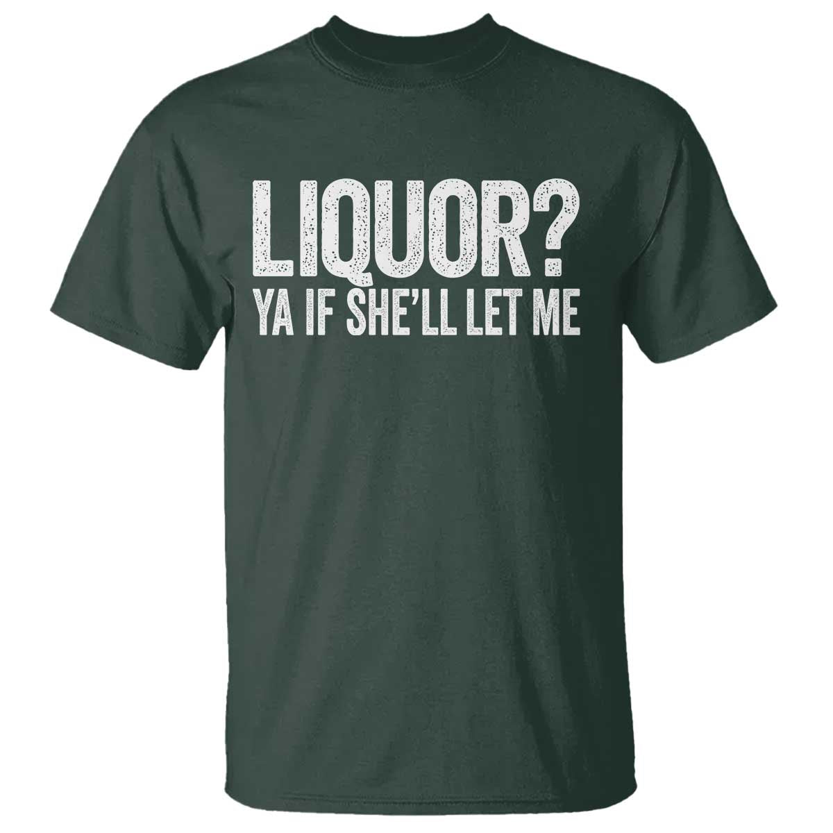 Liquor Ya If She'll Let Me T Shirt Funny Husband Adult Humor TS11 Dark Forest Green Print Your Wear