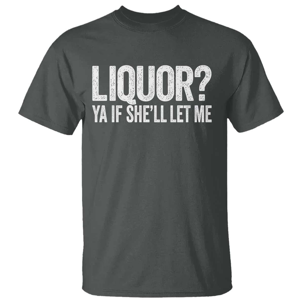 Liquor Ya If She'll Let Me T Shirt Funny Husband Adult Humor TS11 Dark Heather Print Your Wear