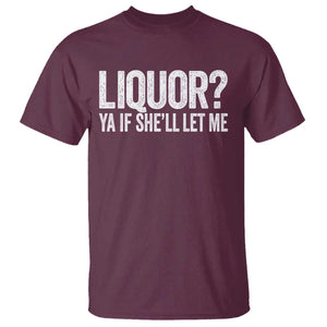Liquor Ya If She'll Let Me T Shirt Funny Husband Adult Humor TS11 Maroon Print Your Wear