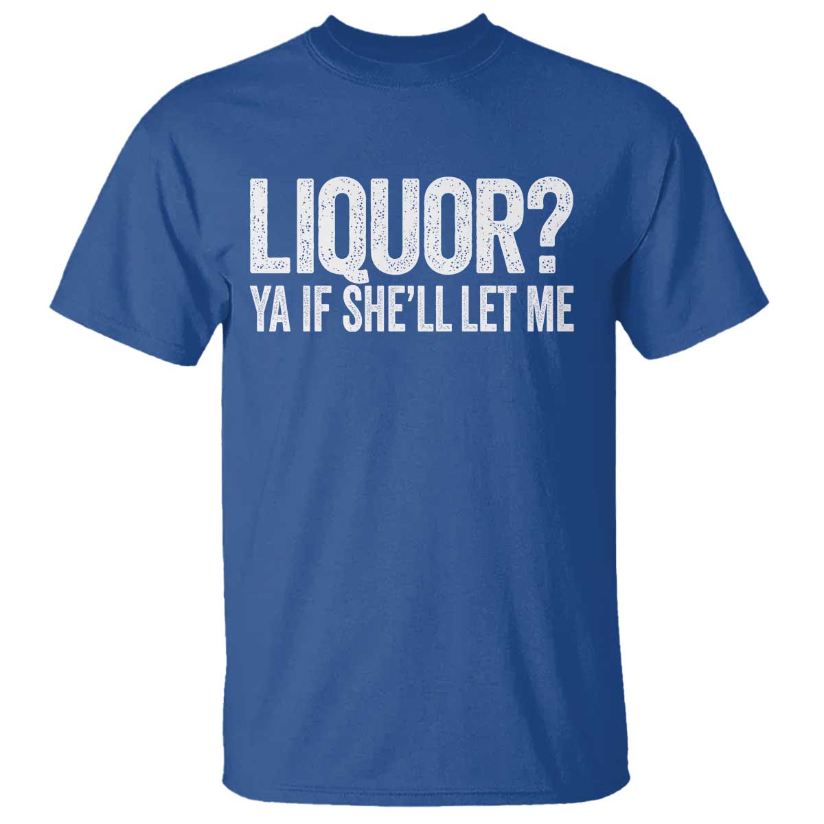 Liquor Ya If She'll Let Me T Shirt Funny Husband Adult Humor TS11 Royal Blue Print Your Wear