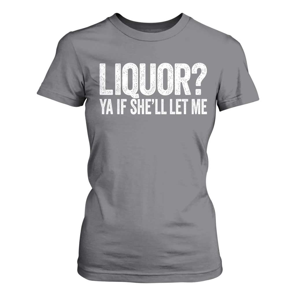 Liquor Ya If She'll Let Me T Shirt For Women Funny Husband Adult Humor TS11 Charcoal Print Your Wear