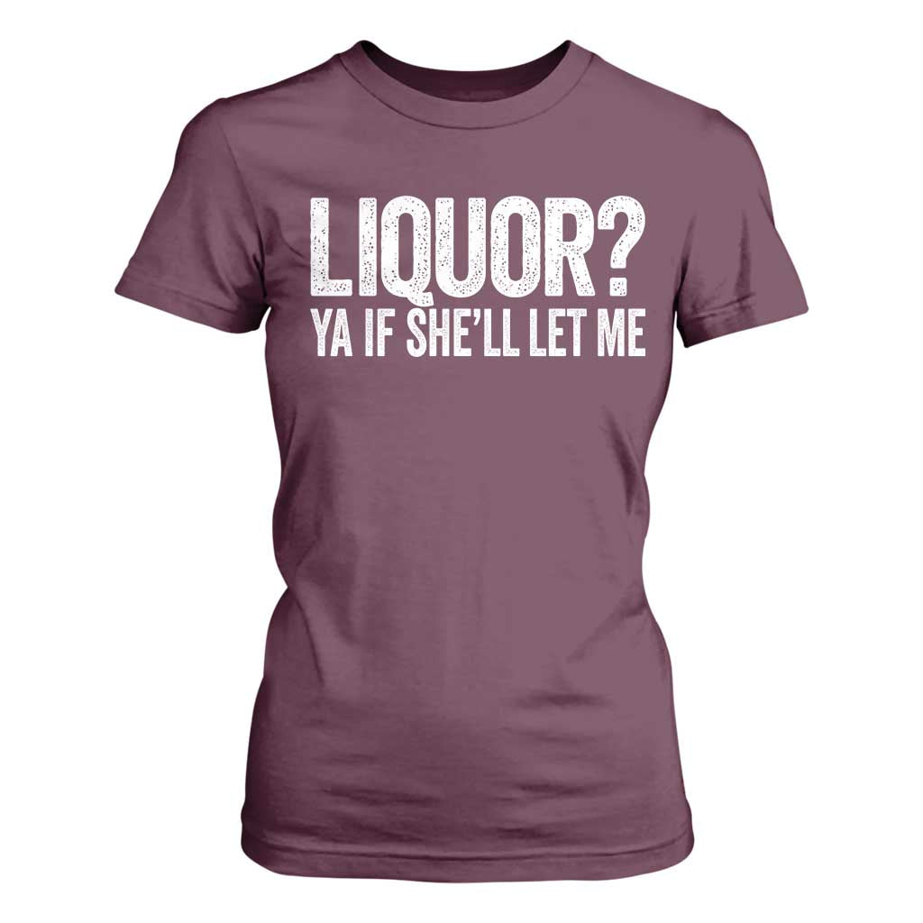 Liquor Ya If She'll Let Me T Shirt For Women Funny Husband Adult Humor TS11 Maroon Print Your Wear