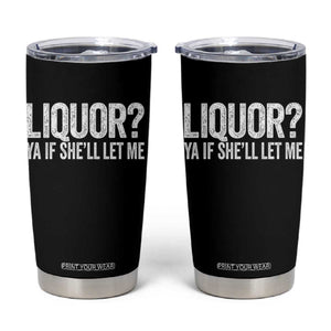Liquor Ya If She'll Let Me Tumbler Cup Funny Husband Adult Humor TS11 Black Print Your Wear