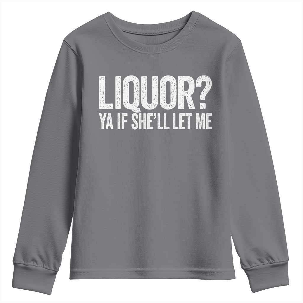 Liquor Ya If She'll Let Me Youth Sweatshirt Funny Husband Adult Humor TS11 Charcoal Print Your Wear