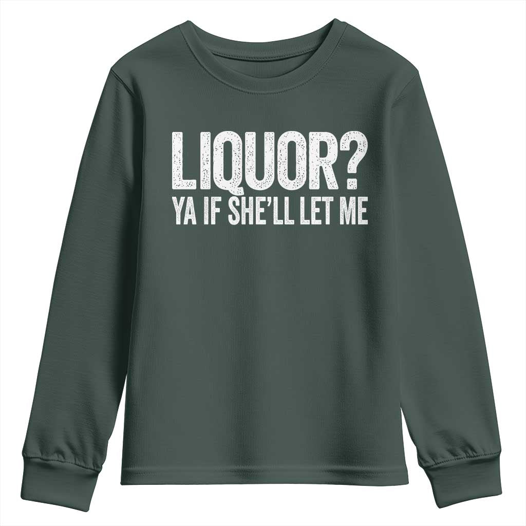 Liquor Ya If She'll Let Me Youth Sweatshirt Funny Husband Adult Humor TS11 Dark Forest Green Print Your Wear