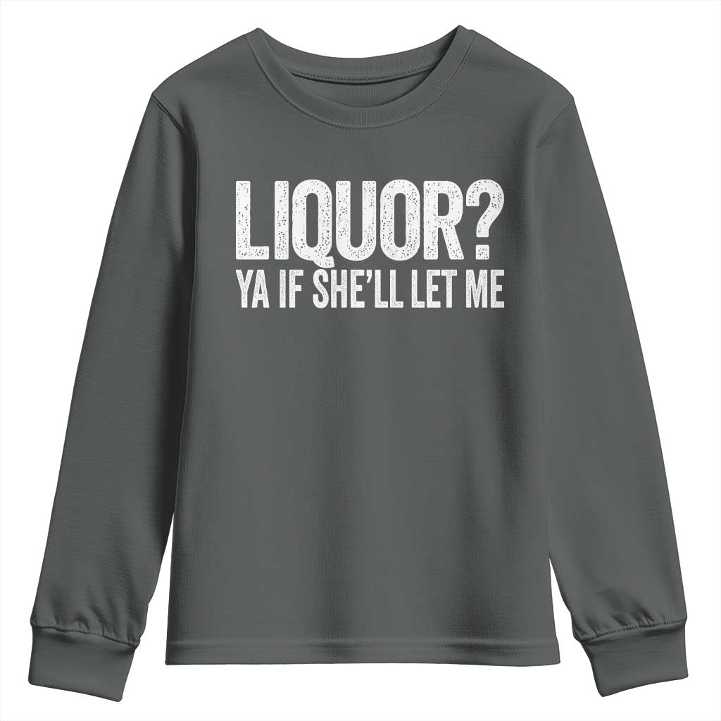 Liquor Ya If She'll Let Me Youth Sweatshirt Funny Husband Adult Humor TS11 Dark Heather Print Your Wear