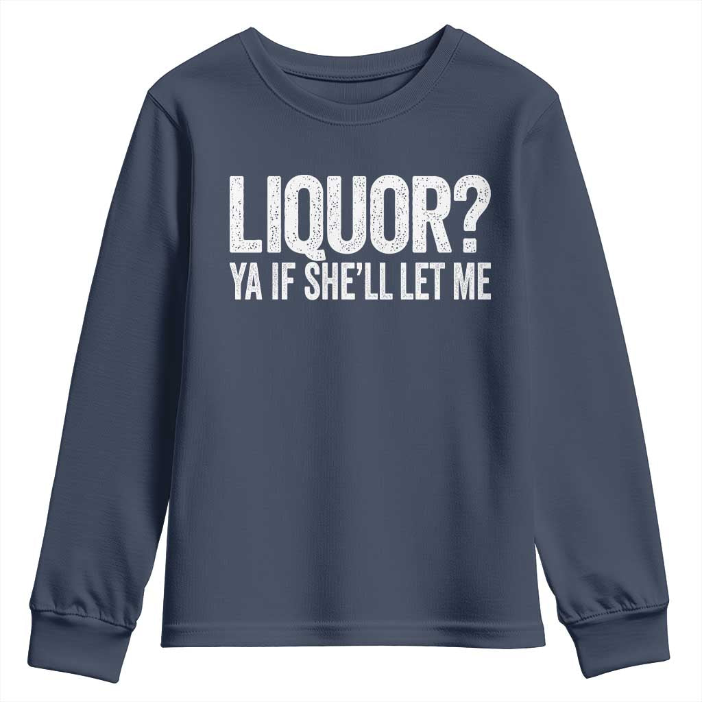 Liquor Ya If She'll Let Me Youth Sweatshirt Funny Husband Adult Humor TS11 Navy Print Your Wear