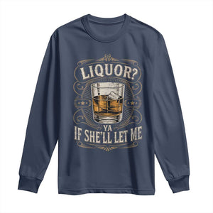 Liquor Ya If She'll Let Me Long Sleeve Shirt Funny Unhinged Adult Humor Cockatil Lover TS11 Navy Print Your Wear