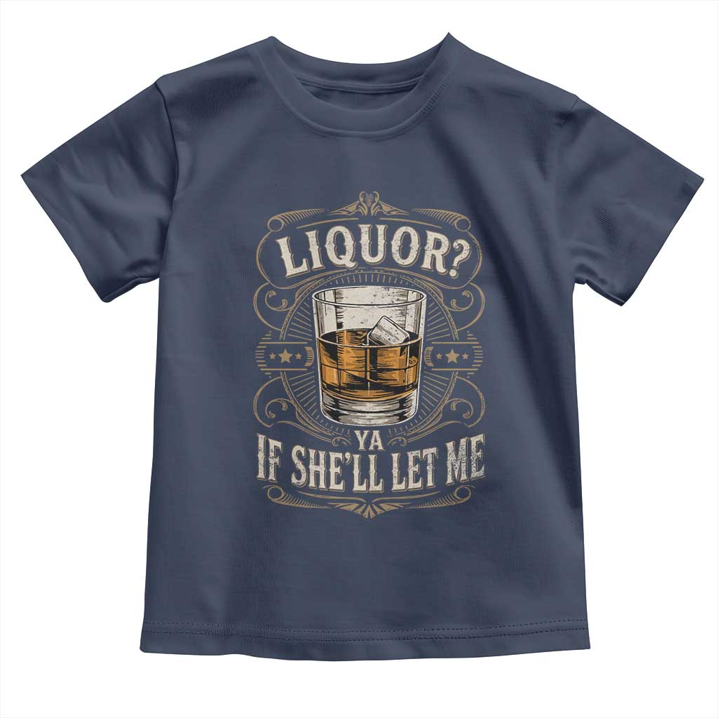 Liquor Ya If She'll Let Me Toddler T Shirt Funny Unhinged Adult Humor Cockatil Lover TS11 Navy Print Your Wear