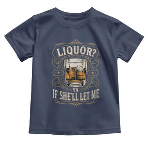 Liquor Ya If She'll Let Me Toddler T Shirt Funny Unhinged Adult Humor Cockatil Lover TS11 Navy Print Your Wear