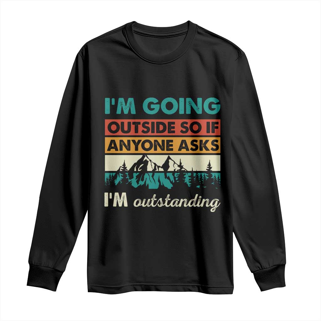 Funny I m Going Outside So If Anyone Asks I m Outstanding Long Sleeve Shirt Hiking Camping TS11 Black Print Your Wear