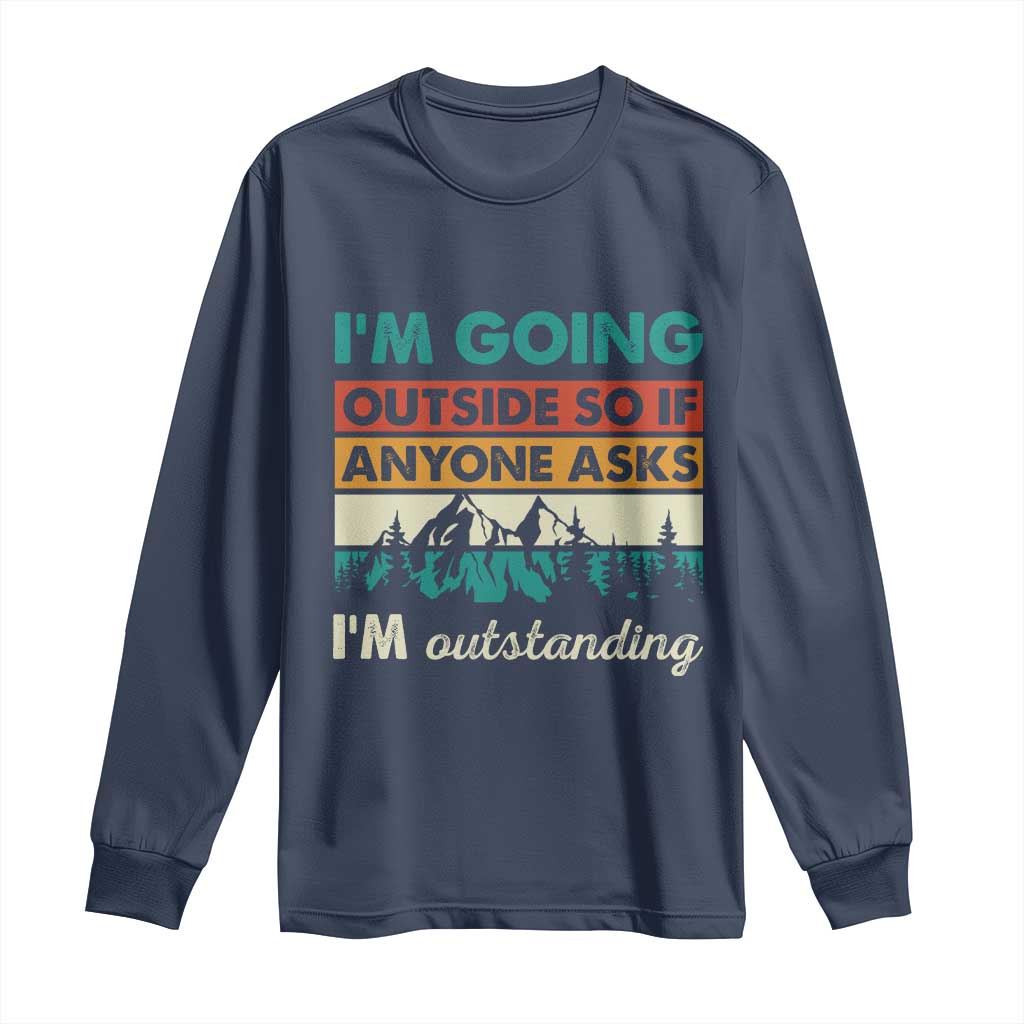 Funny I m Going Outside So If Anyone Asks I m Outstanding Long Sleeve Shirt Hiking Camping TS11 Navy Print Your Wear