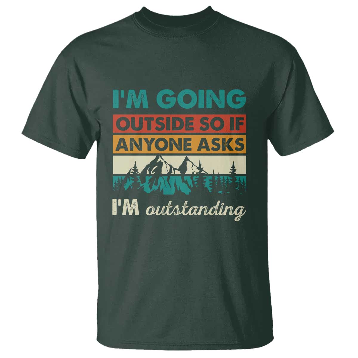 Funny I m Going Outside So If Anyone Asks I m Outstanding T Shirt Hiking Camping TS11 Dark Forest Green Print Your Wear
