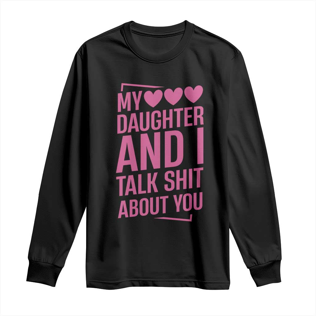 Funny My Daughter And I Talk Shit About You Long Sleeve Shirt TS11 Black Print Your Wear