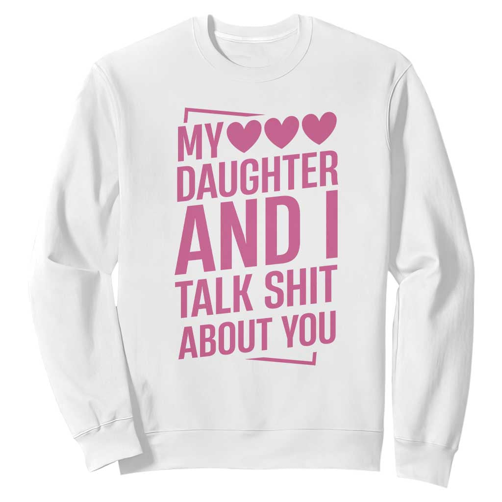 Funny My Daughter And I Talk Shit About You Sweatshirt TS11 White Print Your Wear