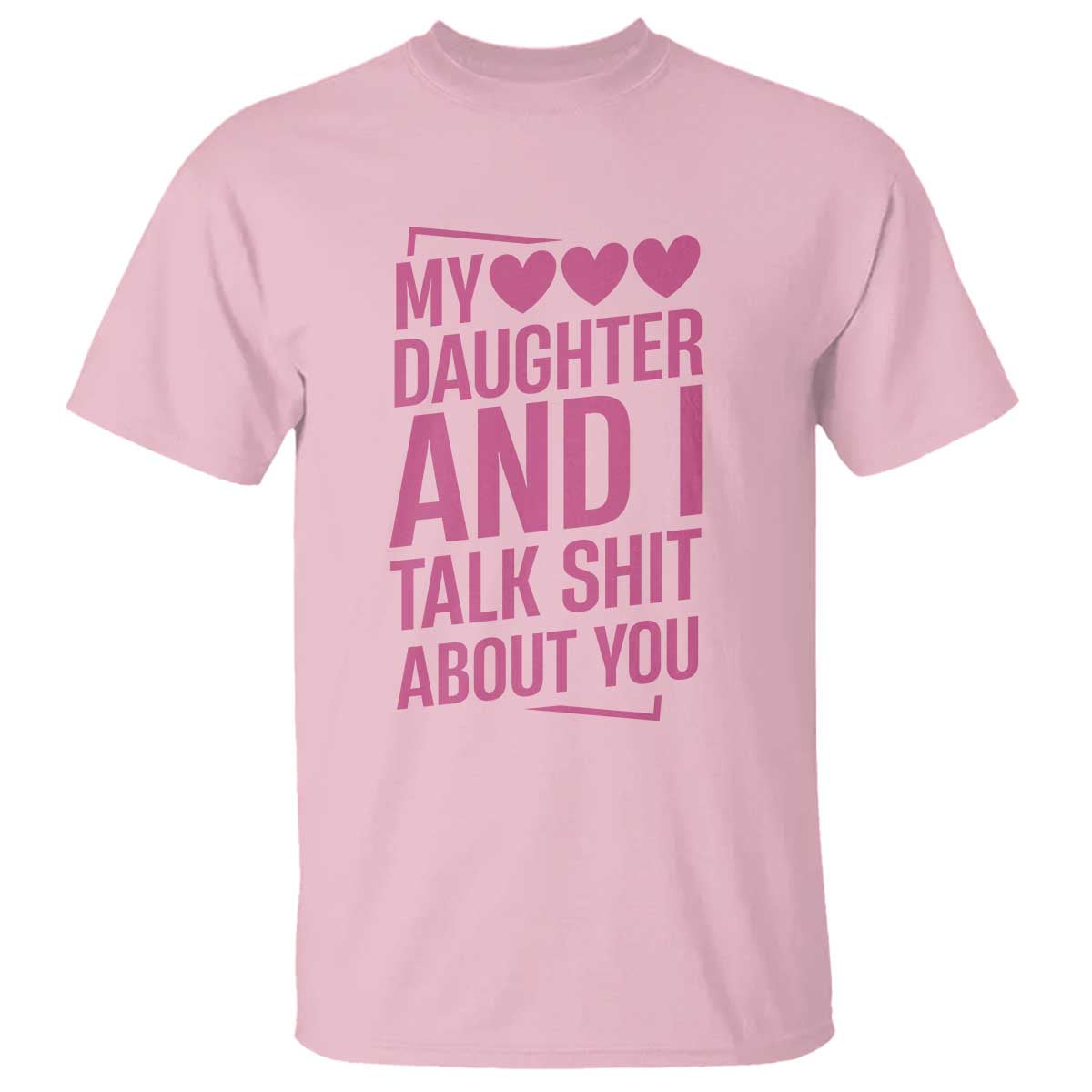 Funny My Daughter And I Talk Shit About You T Shirt TS11 Light Pink Print Your Wear