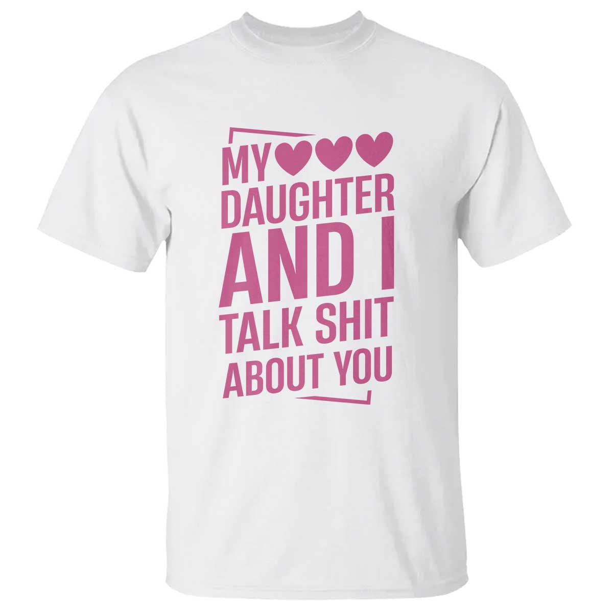 Funny My Daughter And I Talk Shit About You T Shirt TS11 White Print Your Wear