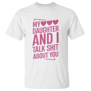 Funny My Daughter And I Talk Shit About You T Shirt TS11 White Print Your Wear