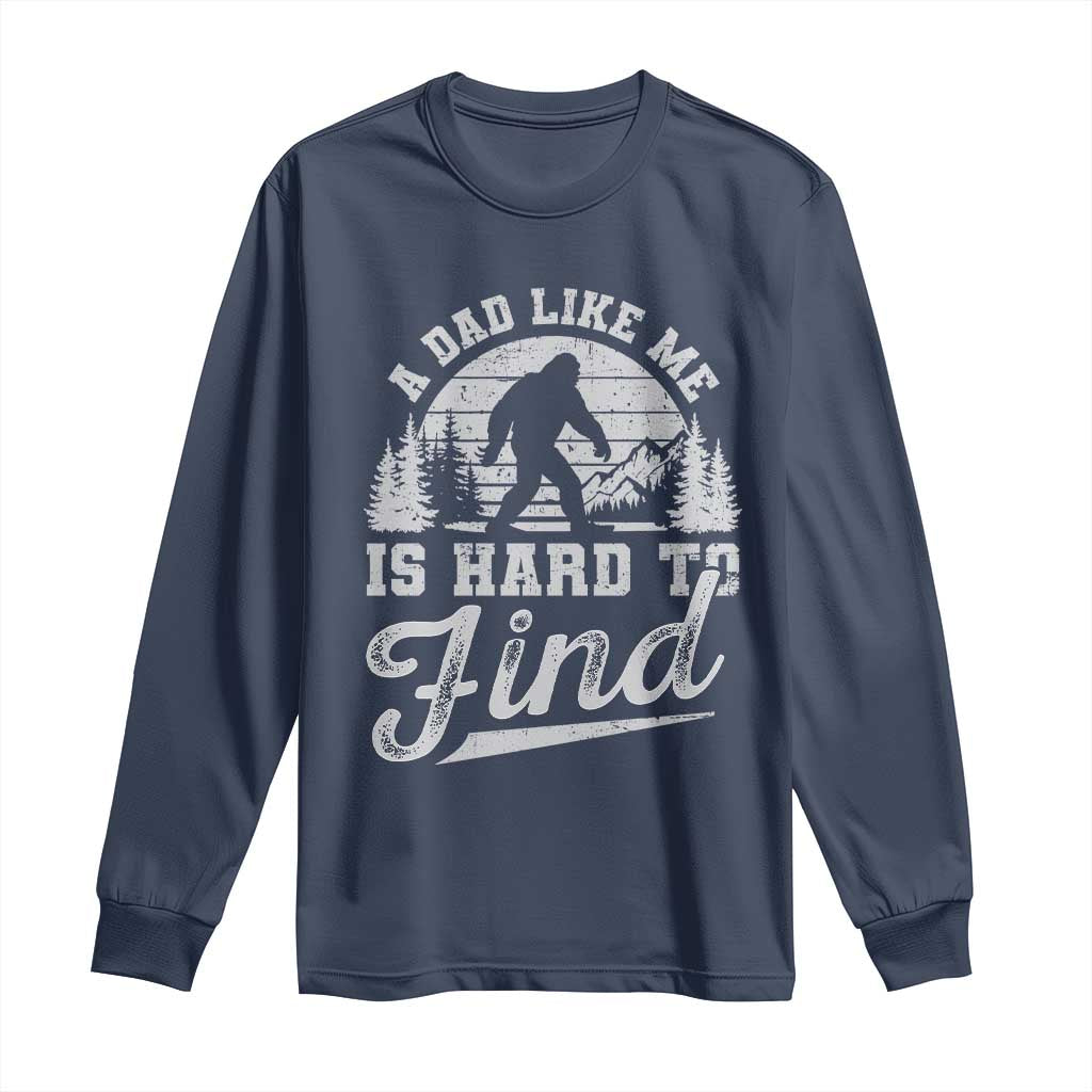 Funny A Dad Like Me Is Hard To Find Long Sleeve Shirt Bigfoot Dad Fathers Day TS11 Navy Print Your Wear