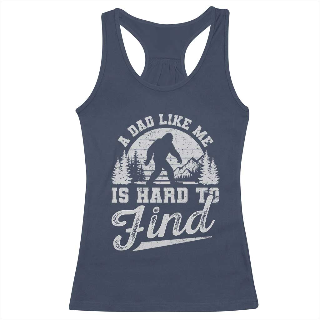 Funny A Dad Like Me Is Hard To Find Racerback Tank Top Bigfoot Dad Fathers Day TS11 Navy Print Your Wear