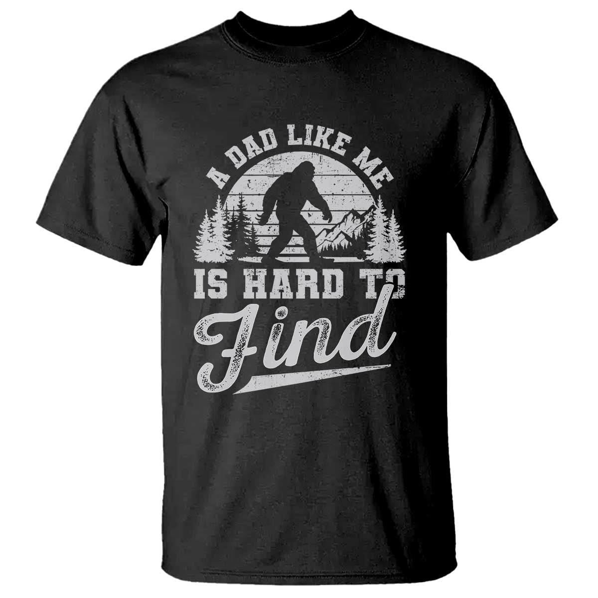 Funny A Dad Like Me Is Hard To Find T Shirt Bigfoot Dad Fathers Day TS11 Black Print Your Wear