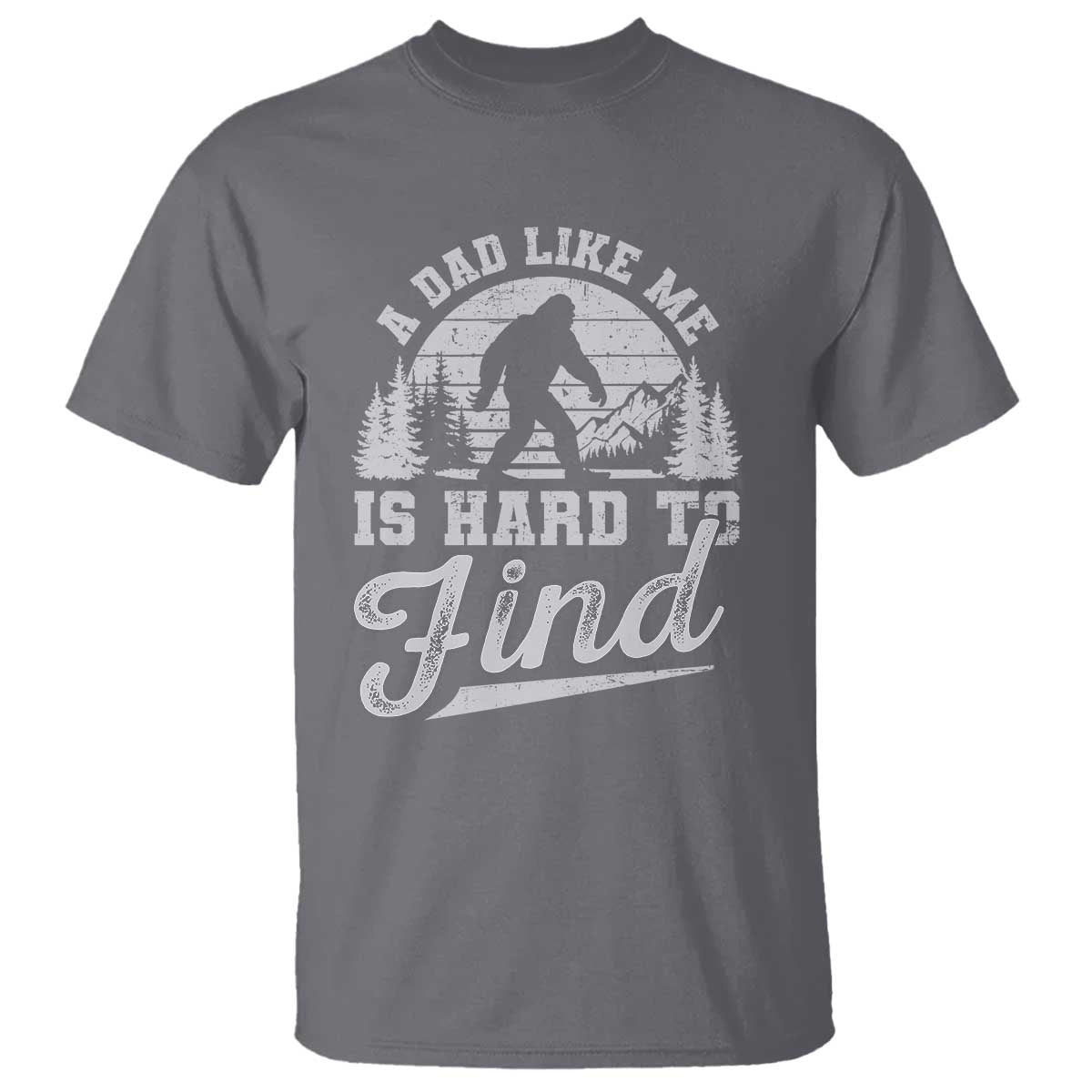 Funny A Dad Like Me Is Hard To Find T Shirt Bigfoot Dad Fathers Day TS11 Charcoal Print Your Wear