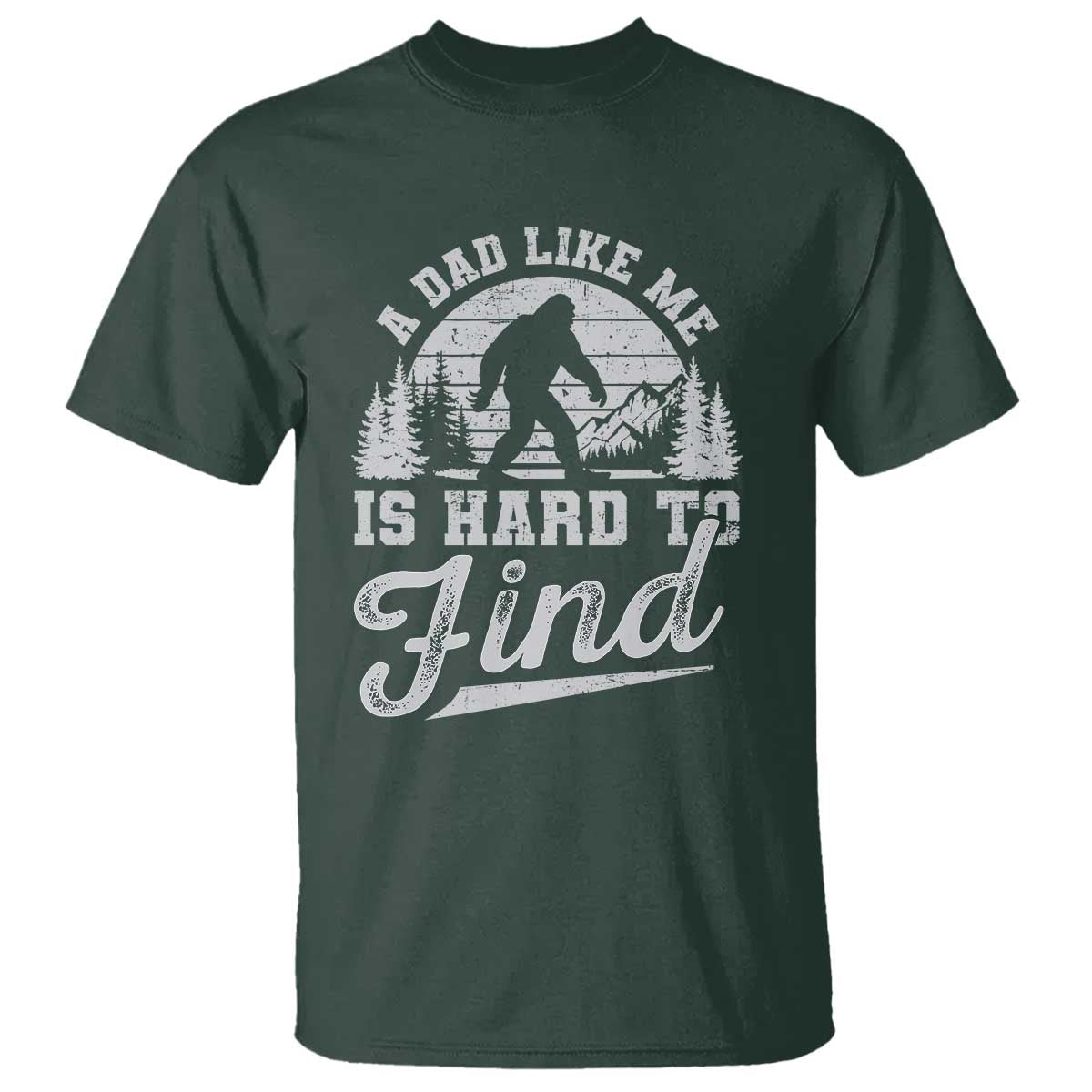 Funny A Dad Like Me Is Hard To Find T Shirt Bigfoot Dad Fathers Day TS11 Dark Forest Green Print Your Wear
