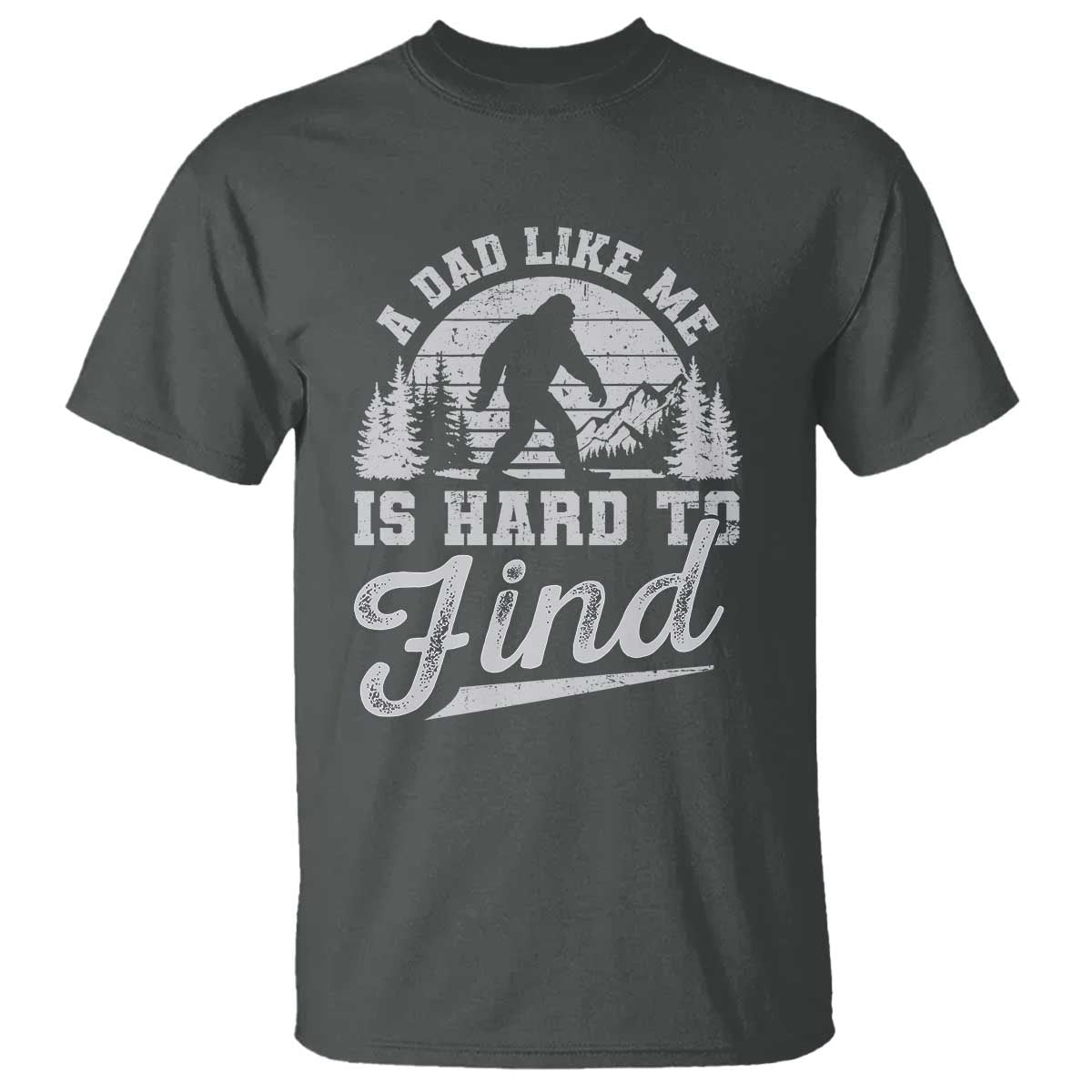 Funny A Dad Like Me Is Hard To Find T Shirt Bigfoot Dad Fathers Day TS11 Dark Heather Print Your Wear