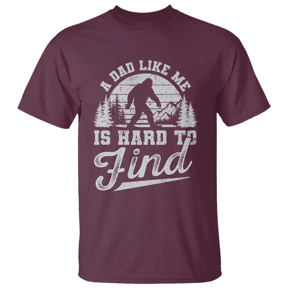 Funny A Dad Like Me Is Hard To Find T Shirt Bigfoot Dad Fathers Day TS11 Maroon Print Your Wear