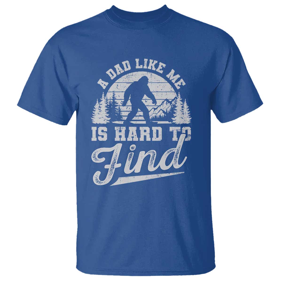 Funny A Dad Like Me Is Hard To Find T Shirt Bigfoot Dad Fathers Day TS11 Royal Blue Print Your Wear