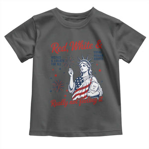 Red White and Not Really Feeling It Toddler T Shirt 4th of July Feminist Statue Of Liberty