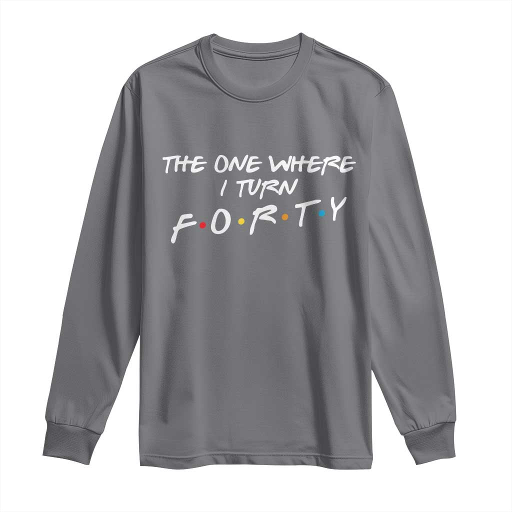 40th Birthday Long Sleeve Shirt The One Where I Turn Forty Funny TV Series Bday