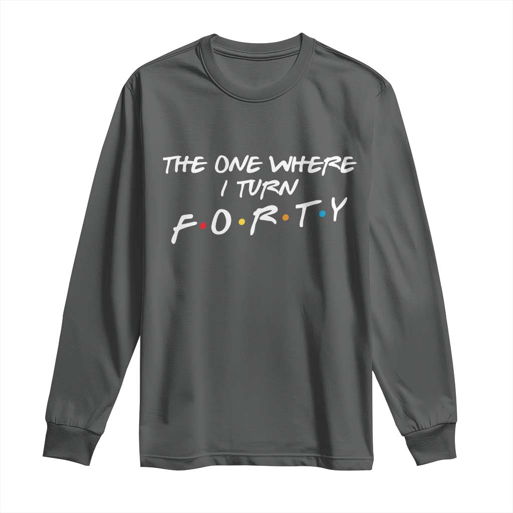 40th Birthday Long Sleeve Shirt The One Where I Turn Forty Funny TV Series Bday