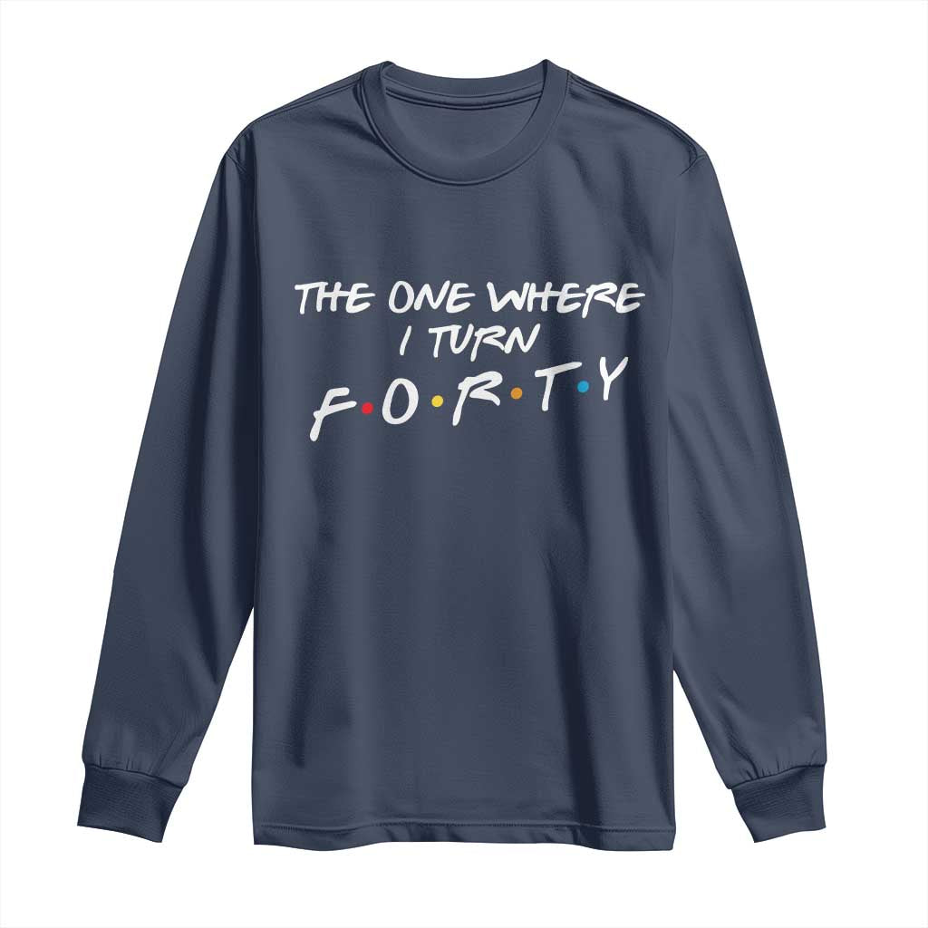 40th Birthday Long Sleeve Shirt The One Where I Turn Forty Funny TV Series Bday