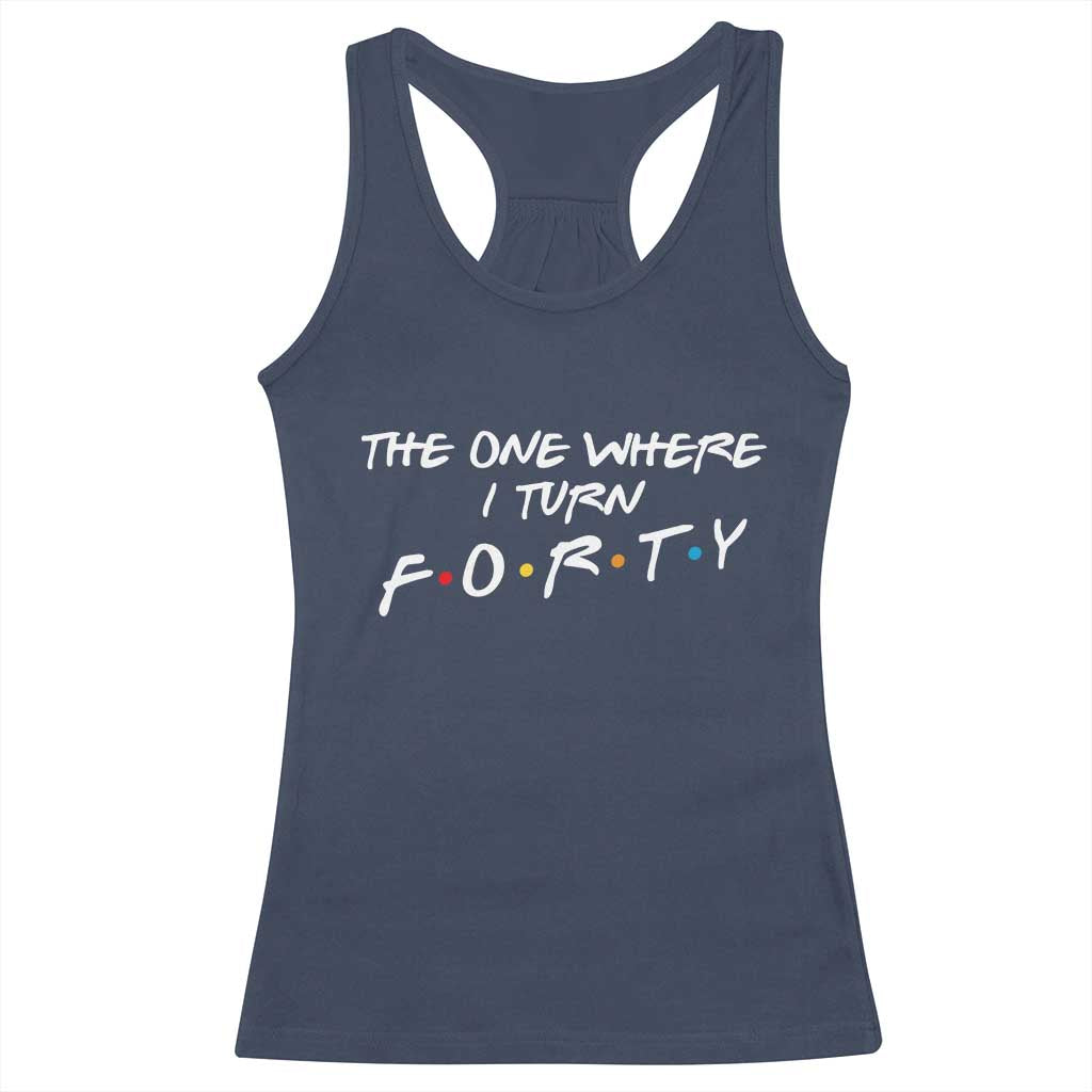 40th Birthday Racerback Tank Top The One Where I Turn Forty Funny TV Series Bday