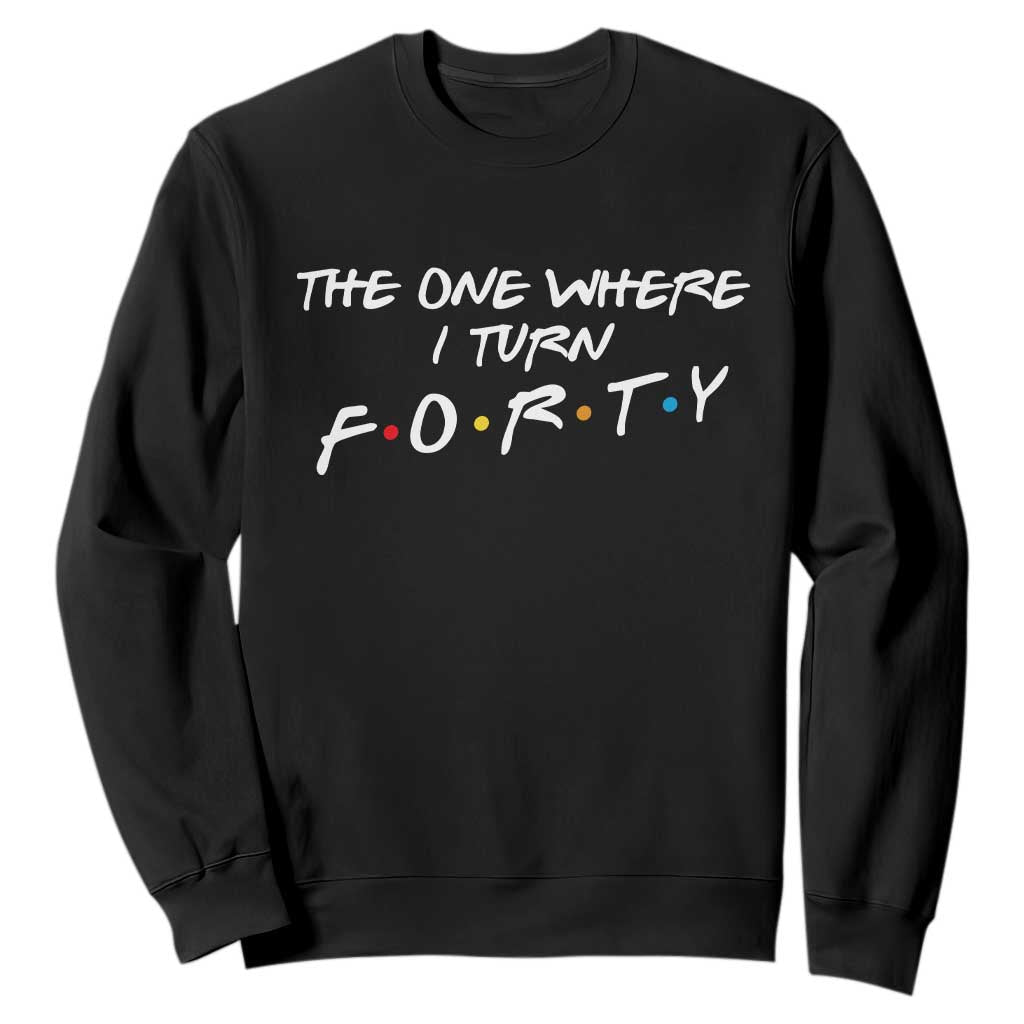 40th Birthday Sweatshirt The One Where I Turn Forty Funny TV Series Bday TS11 Black Print Your Wear